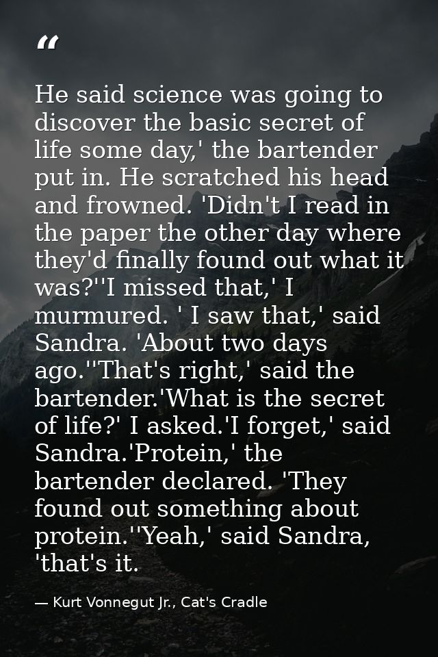 He said science was going to discover the basic secret of life some day,' the bartender put in. He scratched his head an — Kurt Vonnegut Jr., Cat's Cradle