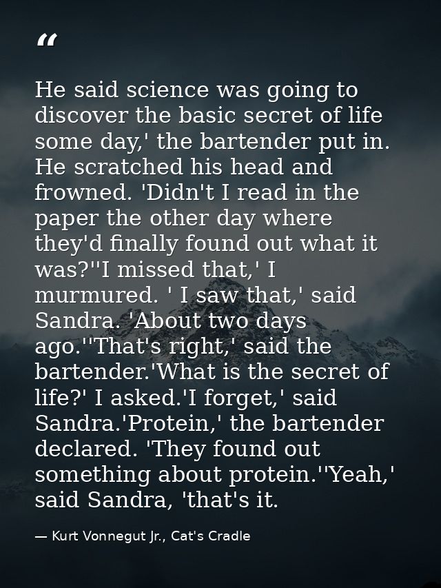 He said science was going to discover the basic secret of life some day,' the bartender put in. He scratched his head an — Kurt Vonnegut Jr., Cat's Cradle