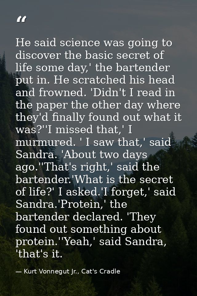 He said science was going to discover the basic secret of life some day,' the bartender put in. He scratched his head an — Kurt Vonnegut Jr., Cat's Cradle