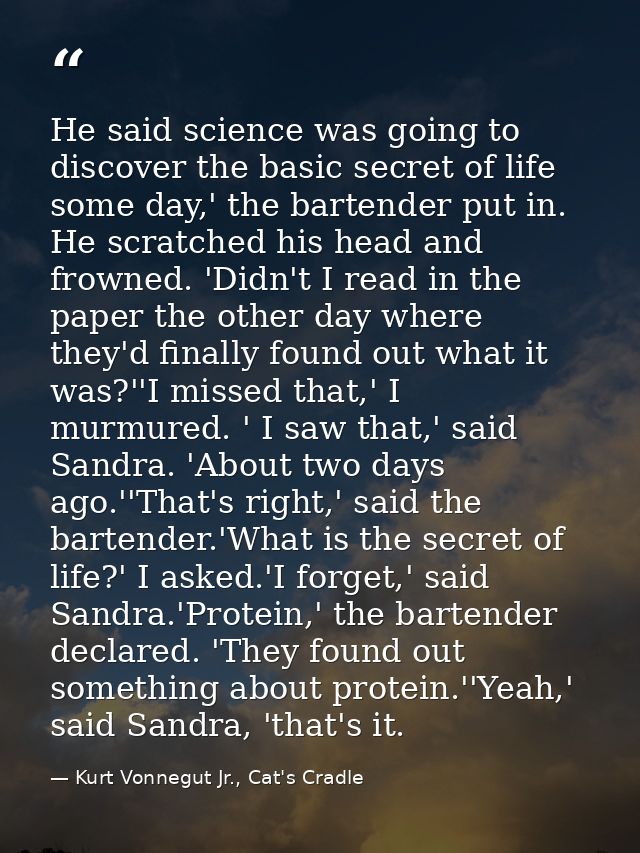 He said science was going to discover the basic secret of life some day,' the bartender put in. He scratched his head an — Kurt Vonnegut Jr., Cat's Cradle