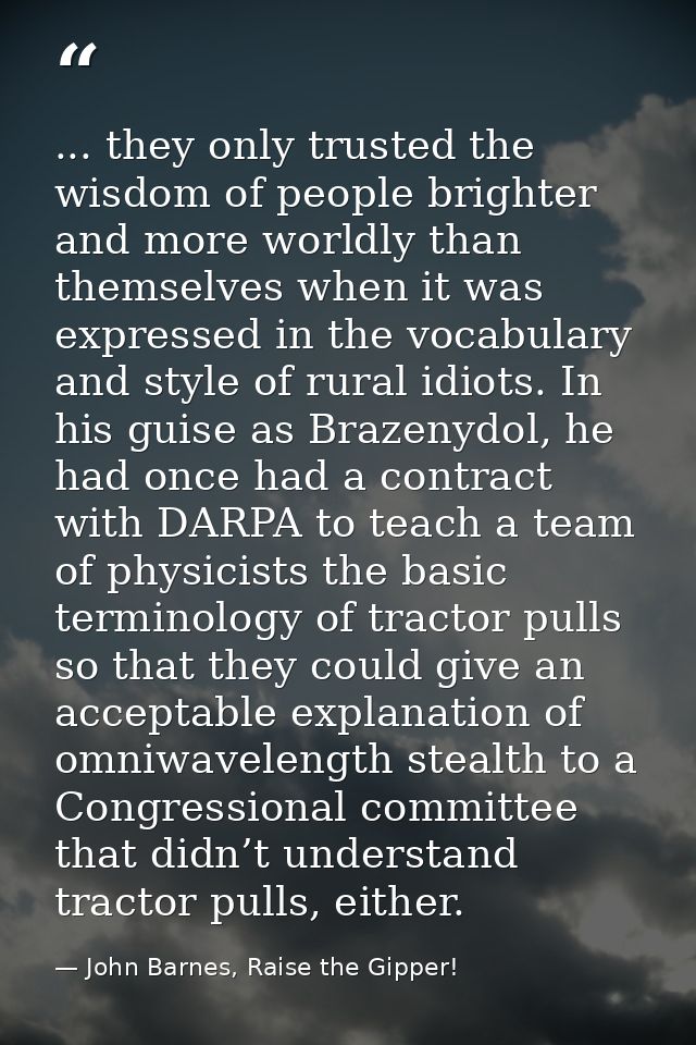 ... they only trusted the wisdom of people brighter and more worldly than themselves when it was expressed in the vocabu — John Barnes, Raise the Gipper!