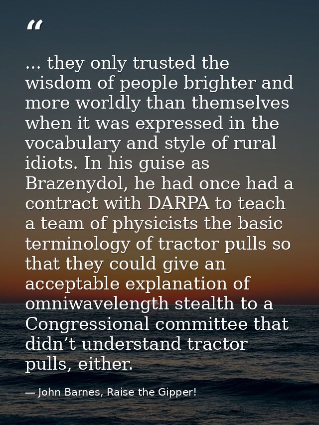 ... they only trusted the wisdom of people brighter and more worldly than themselves when it was expressed in the vocabu — John Barnes, Raise the Gipper!