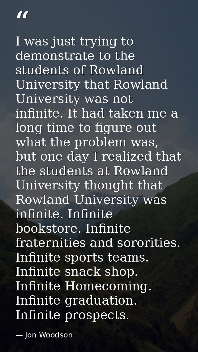 I was just trying to demonstrate to the students of Rowland University that Rowland University was not infinite. It had  — Jon Woodson