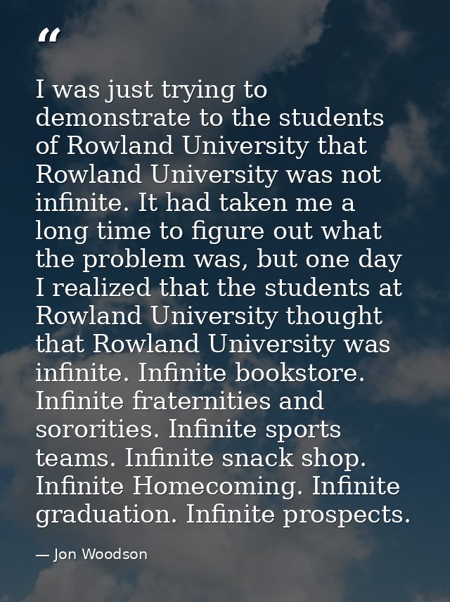 I was just trying to demonstrate to the students of Rowland University that Rowland University was not infinite. It had  — Jon Woodson