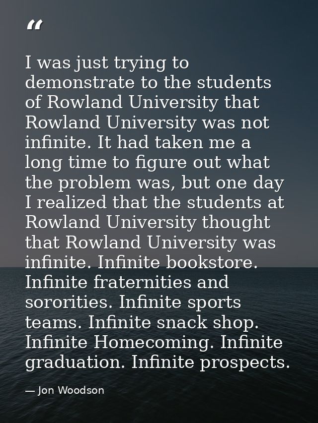 I was just trying to demonstrate to the students of Rowland University that Rowland University was not infinite. It had  — Jon Woodson