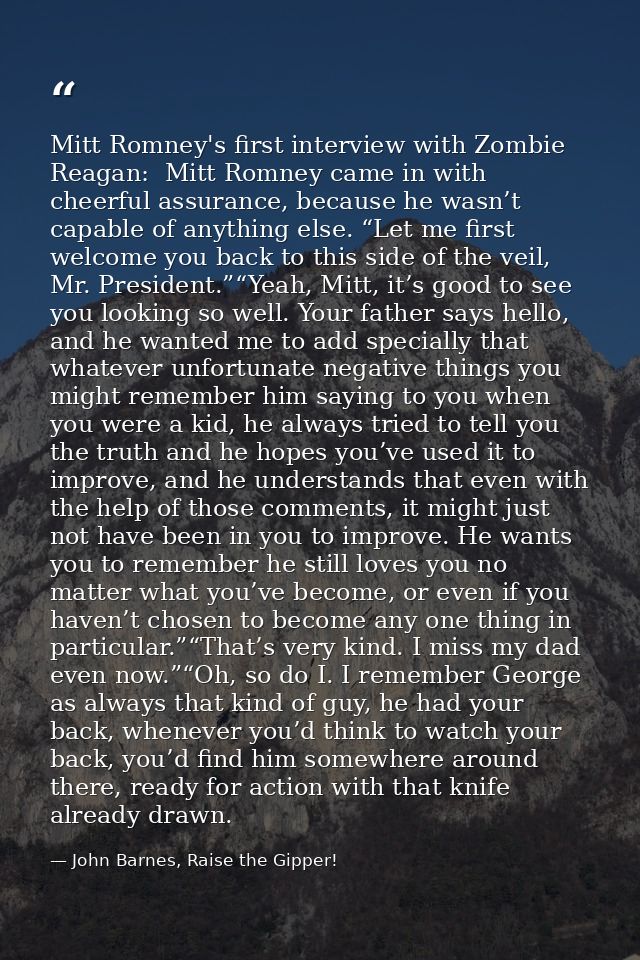 Mitt Romney's first interview with Zombie Reagan:  Mitt Romney came in with cheerful assurance, because he wasn’t capabl — John Barnes, Raise the Gipper!