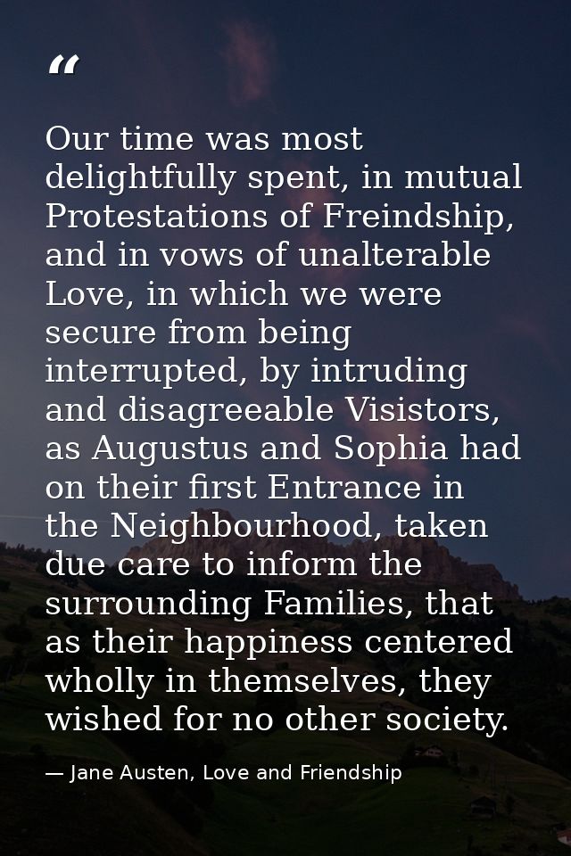 Our time was most delightfully spent, in mutual Protestations of Freindship, and in vows of unalterable Love, in which w — Jane Austen, Love and Friendship