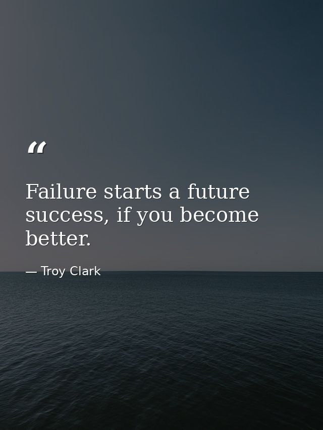 Failure starts a future success, if you become better. — Troy Clark