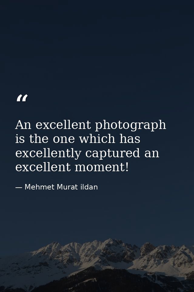 An excellent photograph is the one which has excellently captured an excellent moment! — Mehmet Murat ildan