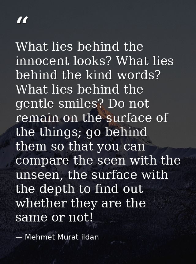 What lies behind the innocent looks? What lies behind the kind words? What lies behind the gentle smiles? Do not remain  — Mehmet Murat ildan
