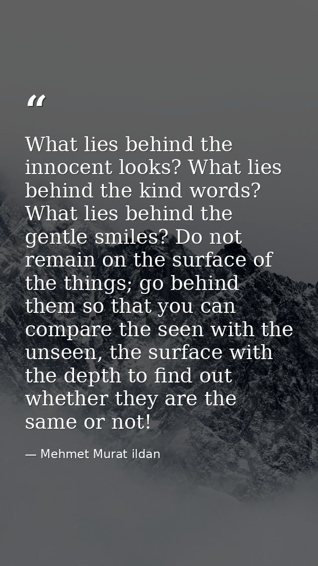 What lies behind the innocent looks? What lies behind the kind words? What lies behind the gentle smiles? Do not remain  — Mehmet Murat ildan