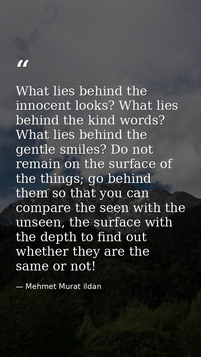 What lies behind the innocent looks? What lies behind the kind words? What lies behind the gentle smiles? Do not remain  — Mehmet Murat ildan