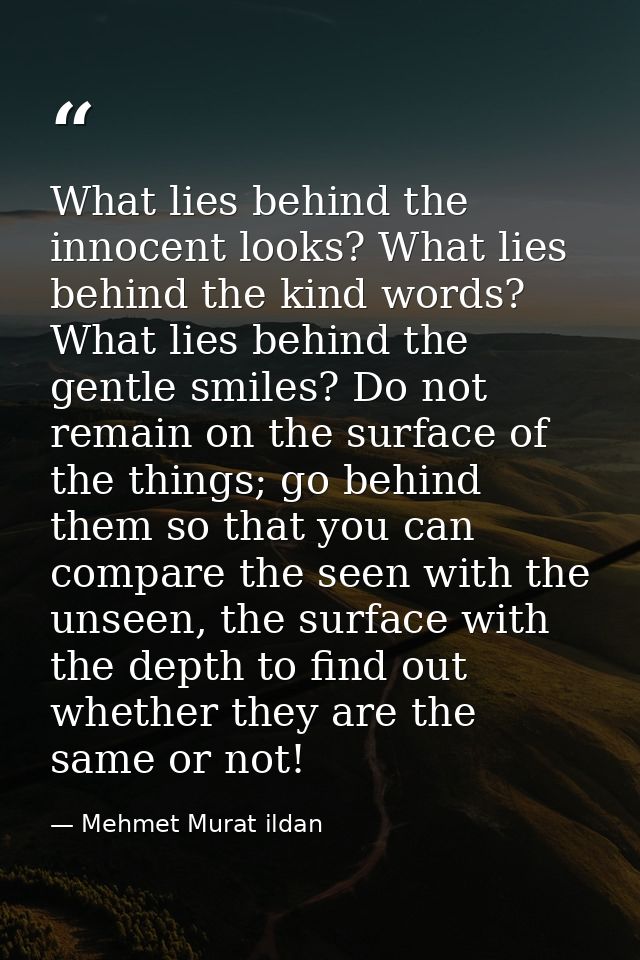 What lies behind the innocent looks? What lies behind the kind words? What lies behind the gentle smiles? Do not remain  — Mehmet Murat ildan