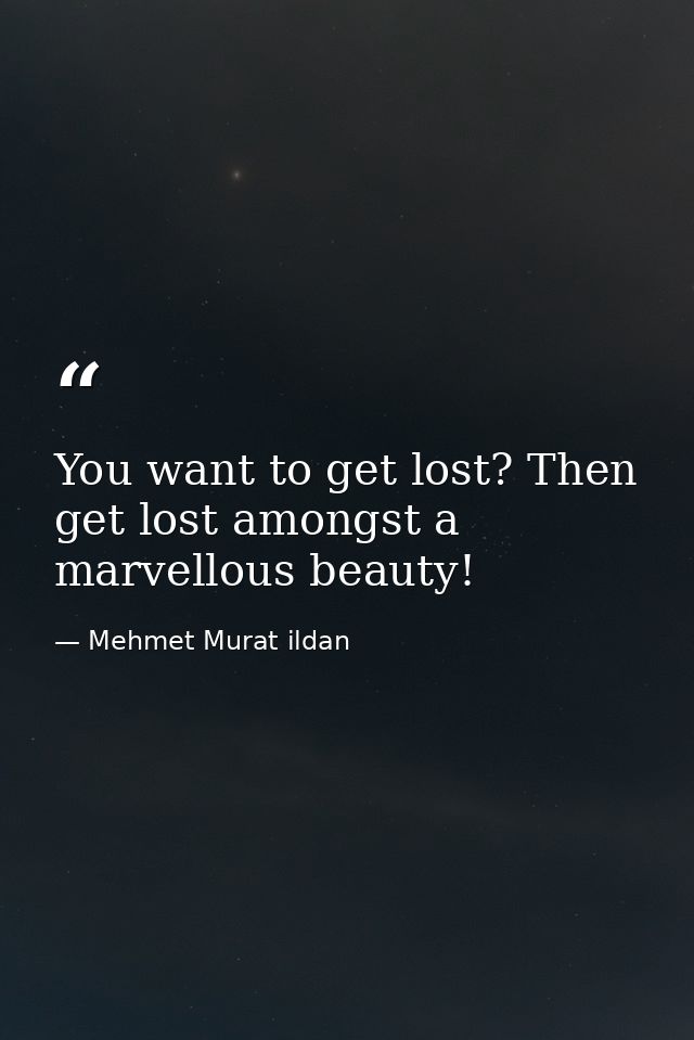 You want to get lost? Then get lost amongst a marvellous beauty! — Mehmet Murat ildan