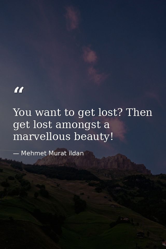 You want to get lost? Then get lost amongst a marvellous beauty! — Mehmet Murat ildan