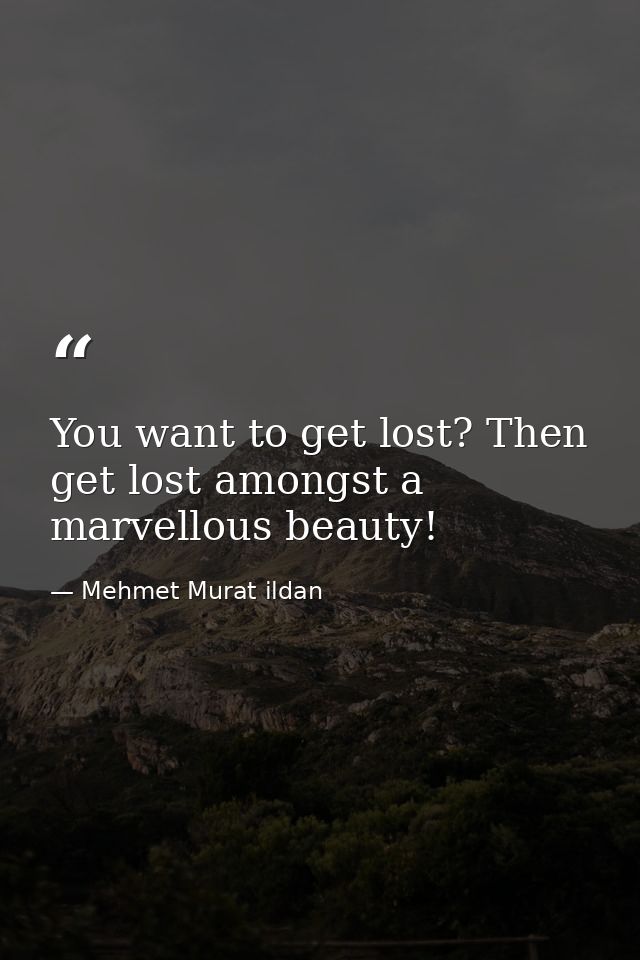 You want to get lost? Then get lost amongst a marvellous beauty! — Mehmet Murat ildan