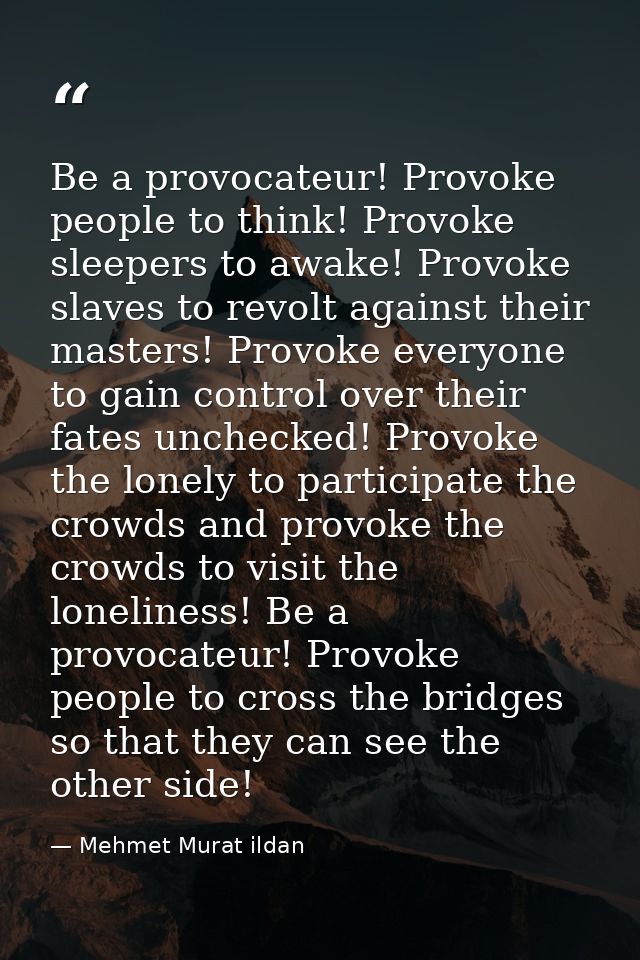 Be a provocateur! Provoke people to think! Provoke sleepers to awake! Provoke slaves to revolt against their masters! Pr — Mehmet Murat ildan