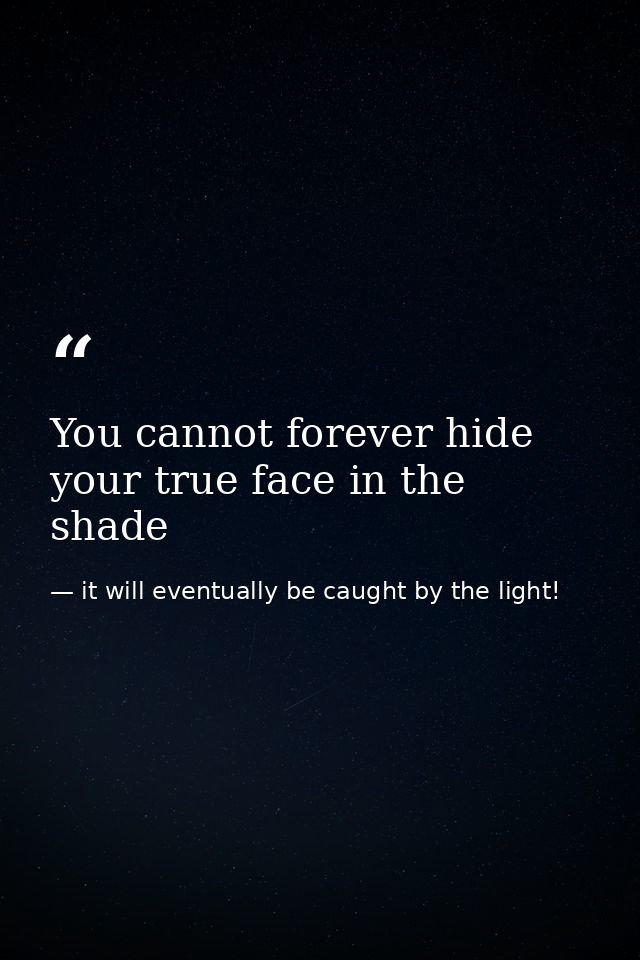 You cannot forever hide your true face in the shade — it will eventually be caught by the light!