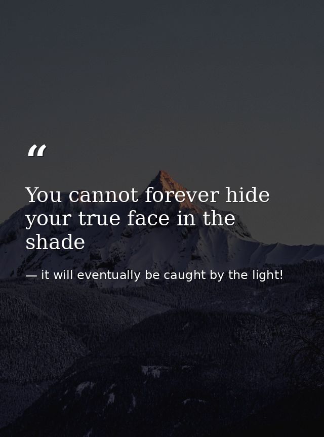 You cannot forever hide your true face in the shade — it will eventually be caught by the light!