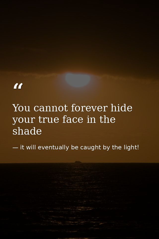 You cannot forever hide your true face in the shade — it will eventually be caught by the light!