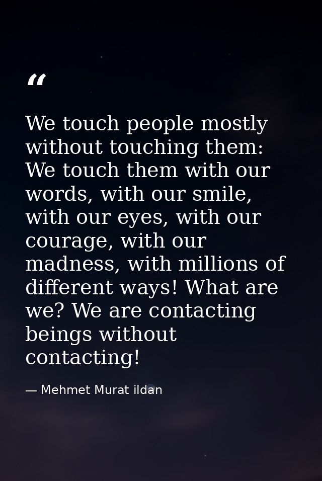 We touch people mostly without touching them: We touch them with our words, with our smile, with our eyes, with our cour — Mehmet Murat ildan