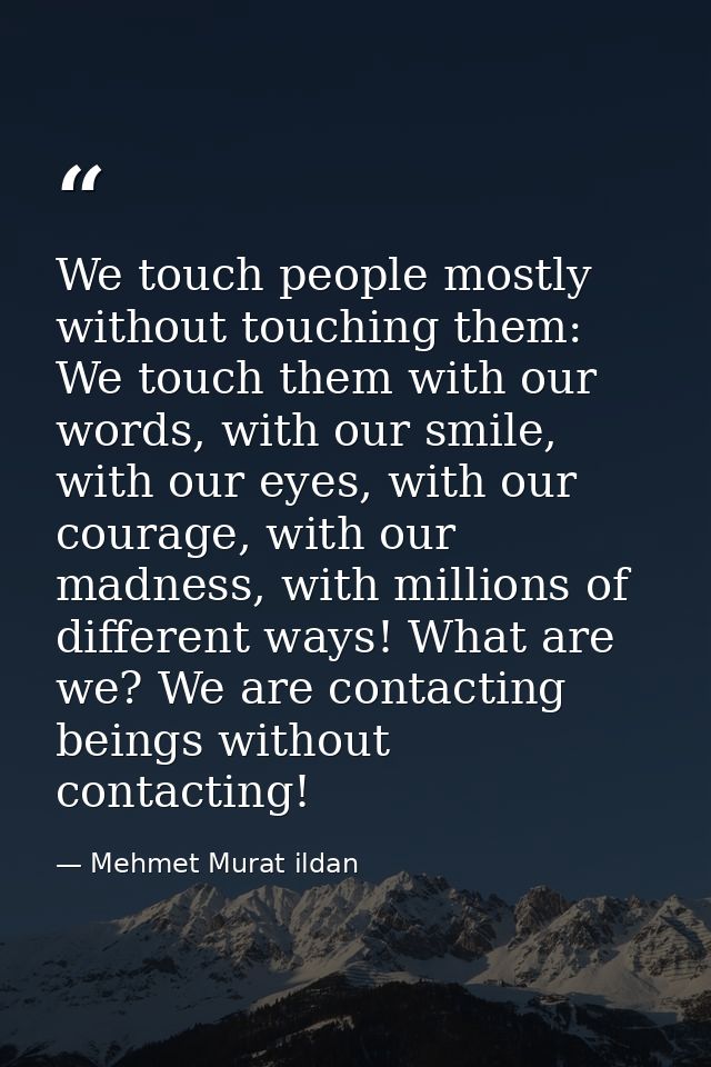 We touch people mostly without touching them: We touch them with our words, with our smile, with our eyes, with our cour — Mehmet Murat ildan