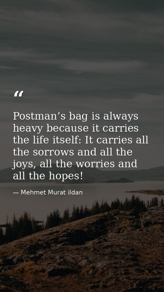 Postman’s bag is always heavy because it carries the life itself: It carries all the sorrows and all the joys, all the w — Mehmet Murat ildan