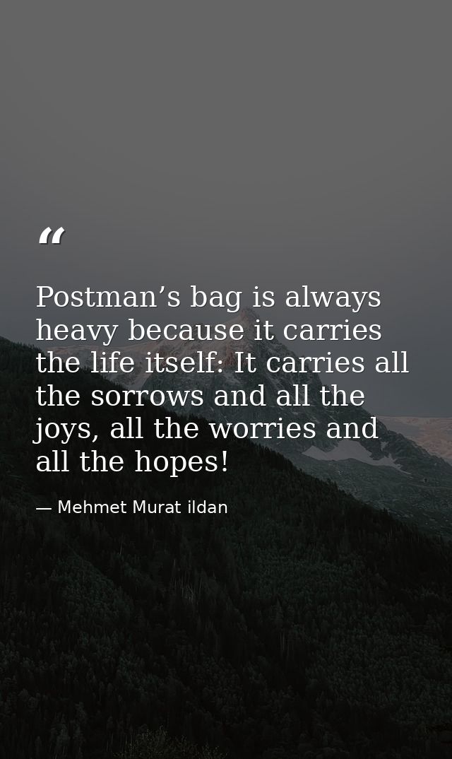 Postman’s bag is always heavy because it carries the life itself: It carries all the sorrows and all the joys, all the w — Mehmet Murat ildan