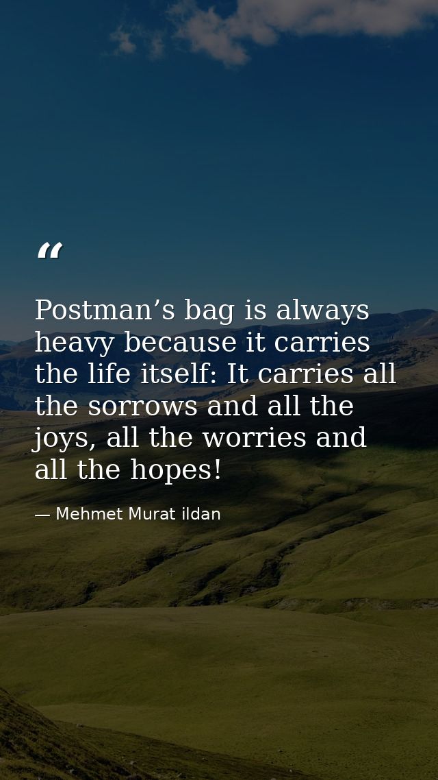Postman’s bag is always heavy because it carries the life itself: It carries all the sorrows and all the joys, all the w — Mehmet Murat ildan