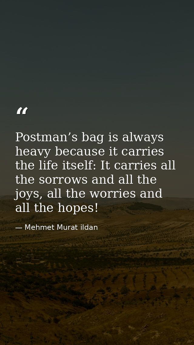 Postman’s bag is always heavy because it carries the life itself: It carries all the sorrows and all the joys, all the w — Mehmet Murat ildan