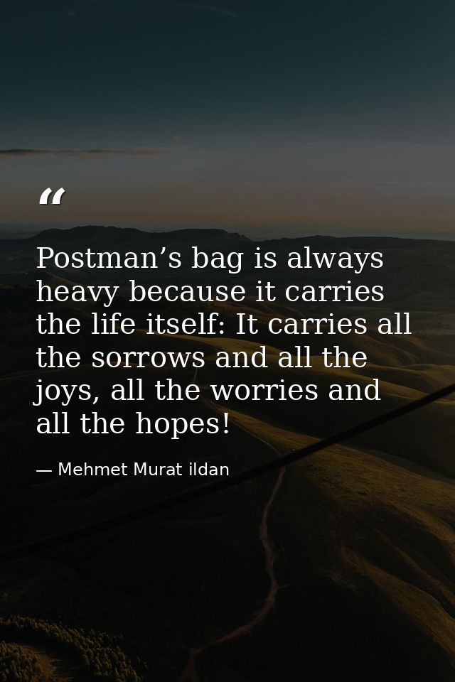 Postman’s bag is always heavy because it carries the life itself: It carries all the sorrows and all the joys, all the w — Mehmet Murat ildan