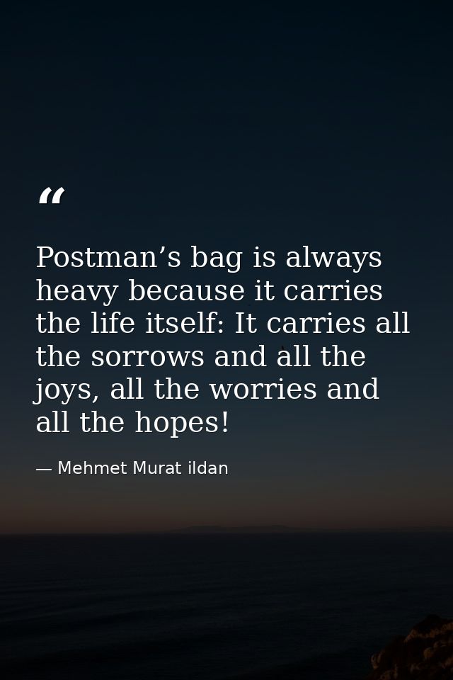Postman’s bag is always heavy because it carries the life itself: It carries all the sorrows and all the joys, all the w — Mehmet Murat ildan
