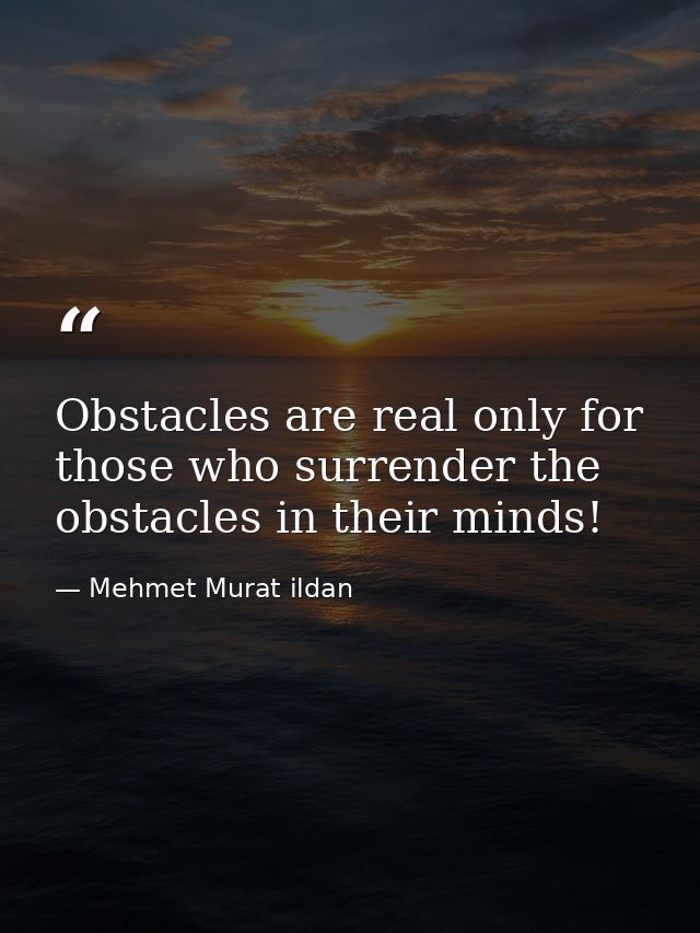 Obstacles are real only for those who surrender the obstacles in their minds! — Mehmet Murat ildan