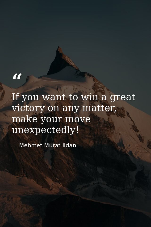 If you want to win a great victory on any matter, make your move unexpectedly! — Mehmet Murat ildan