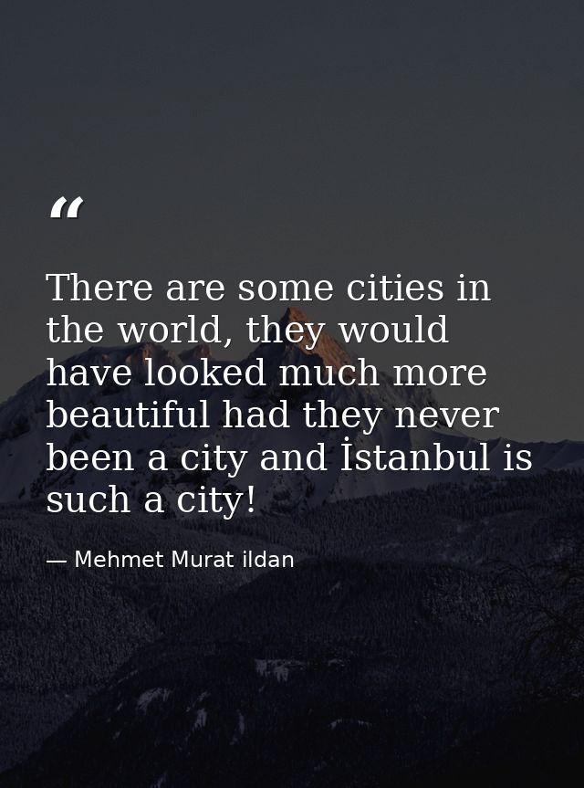 There are some cities in the world, they would have looked much more beautiful had they never been a city and İstanbul i — Mehmet Murat ildan