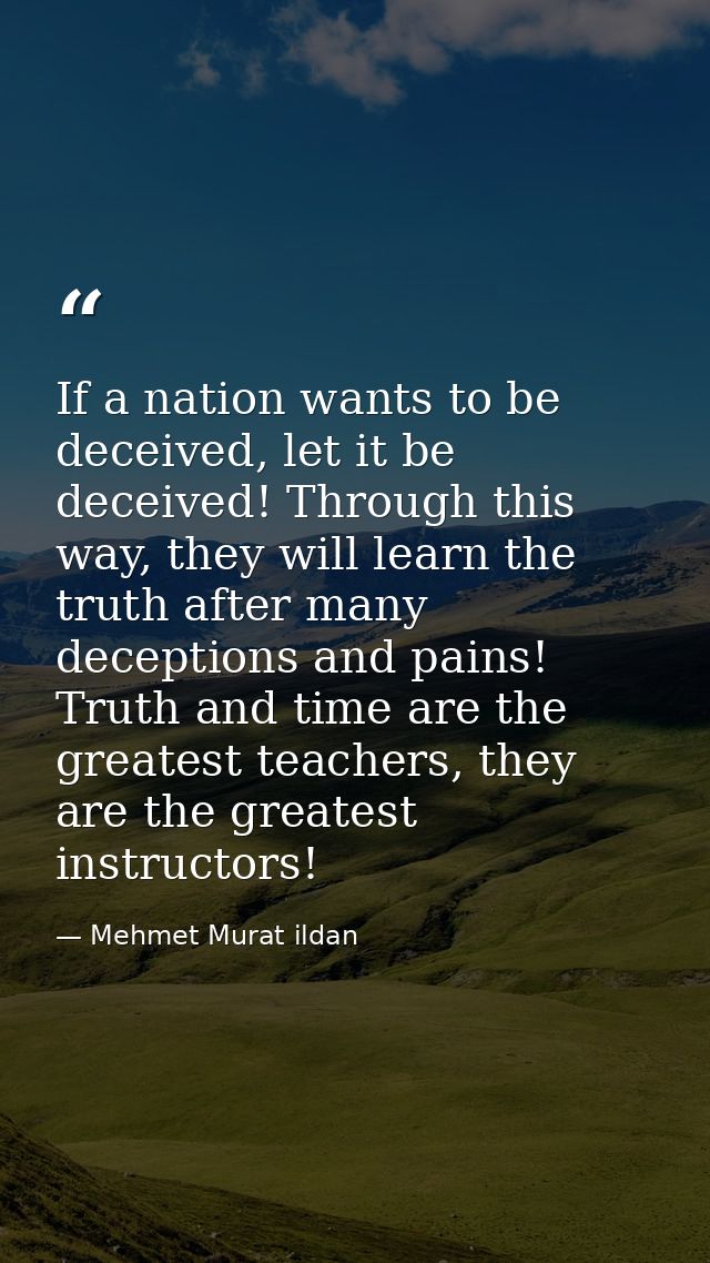 If a nation wants to be deceived, let it be deceived! Through this way, they will learn the truth after many deceptions  — Mehmet Murat ildan