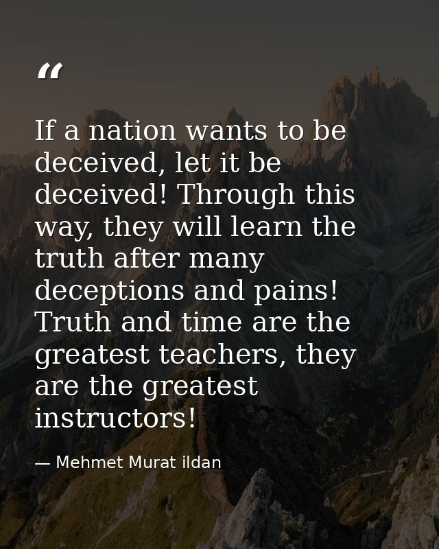 If a nation wants to be deceived, let it be deceived! Through this way, they will learn the truth after many deceptions  — Mehmet Murat ildan