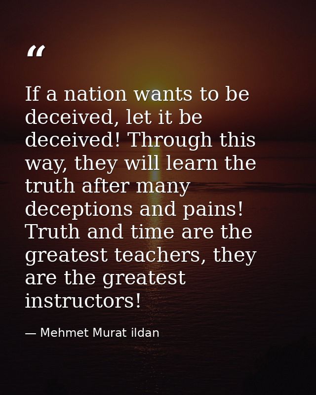 If a nation wants to be deceived, let it be deceived! Through this way, they will learn the truth after many deceptions  — Mehmet Murat ildan