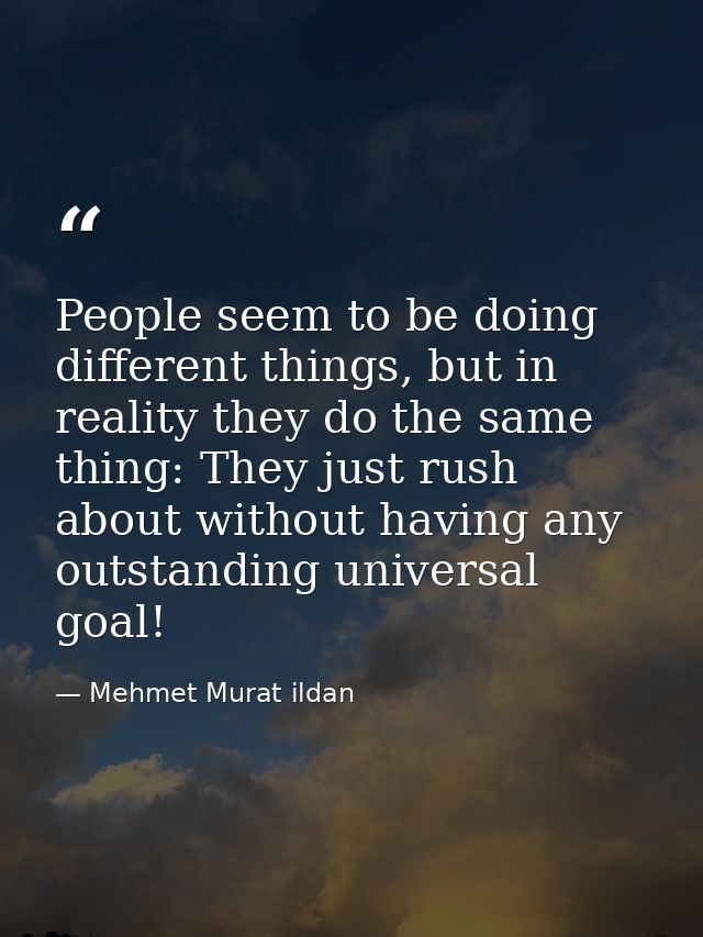 People seem to be doing different things, but in reality they do the same thing: They just rush about without having any — Mehmet Murat ildan