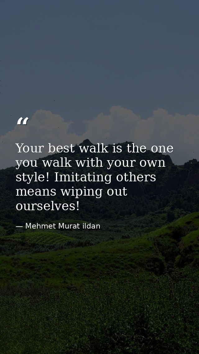 Your best walk is the one you walk with your own style! Imitating others means wiping out ourselves! — Mehmet Murat ildan