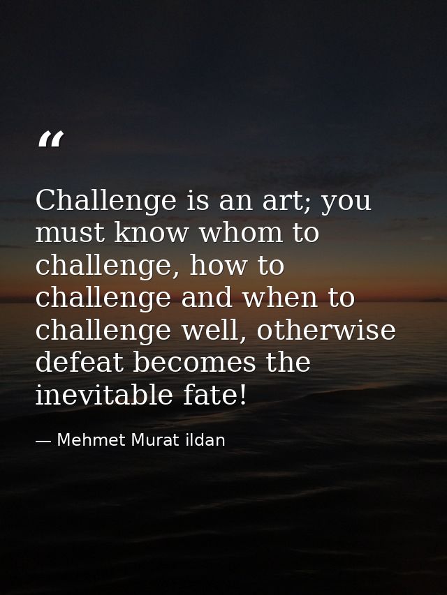 Challenge is an art; you must know whom to challenge, how to challenge and when to challenge well, otherwise defeat beco — Mehmet Murat ildan