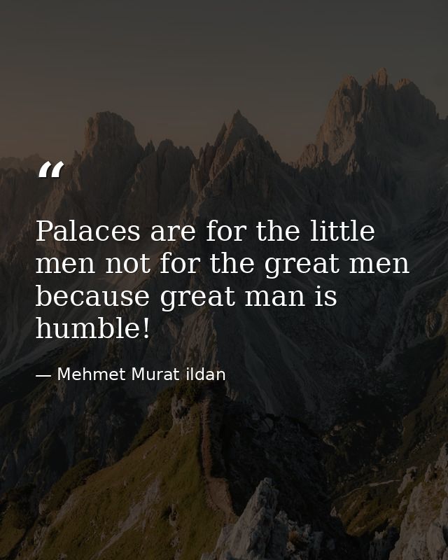 Palaces are for the little men not for the great men because great man is humble! — Mehmet Murat ildan