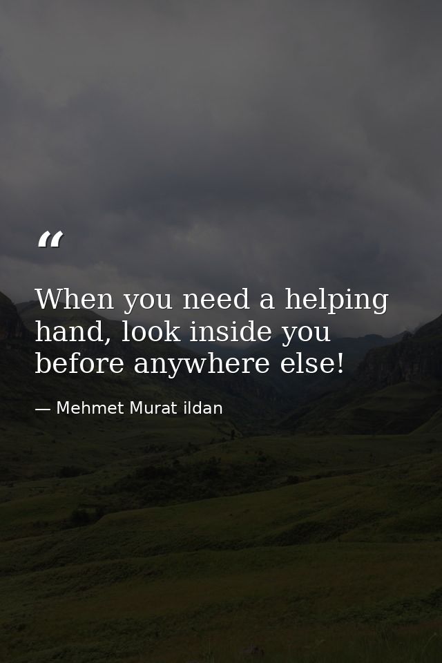 When you need a helping hand, look inside you before anywhere else! — Mehmet Murat ildan