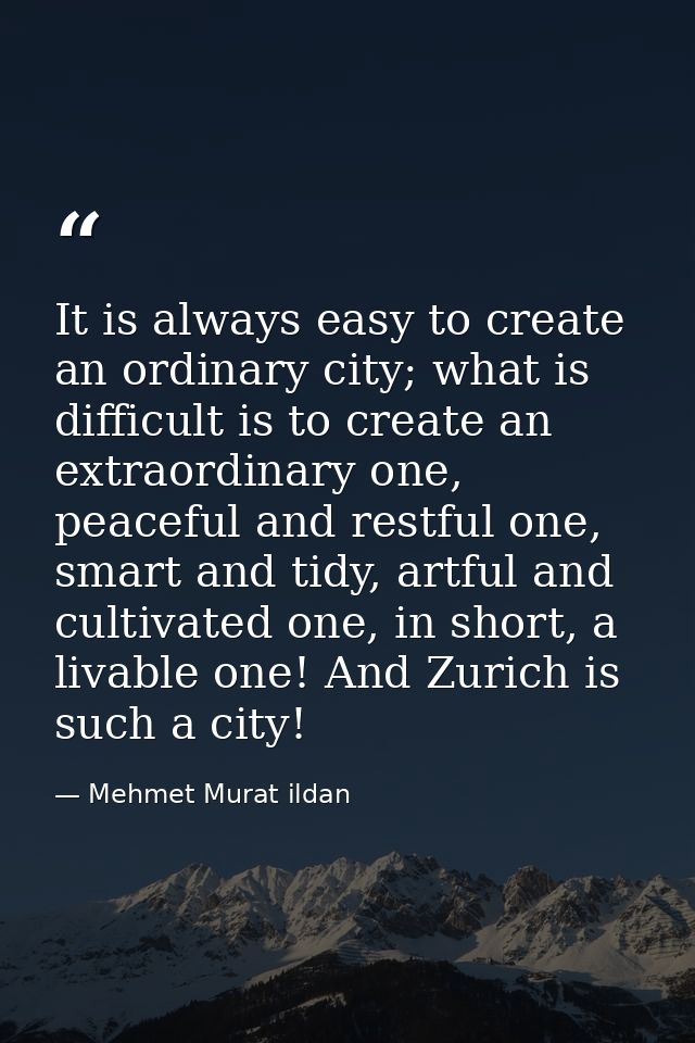 It is always easy to create an ordinary city; what is difficult is to create an extraordinary one, peaceful and restful  — Mehmet Murat ildan