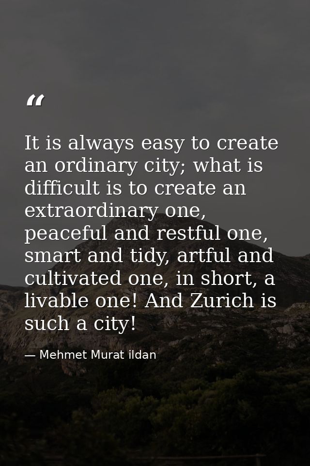 It is always easy to create an ordinary city; what is difficult is to create an extraordinary one, peaceful and restful  — Mehmet Murat ildan