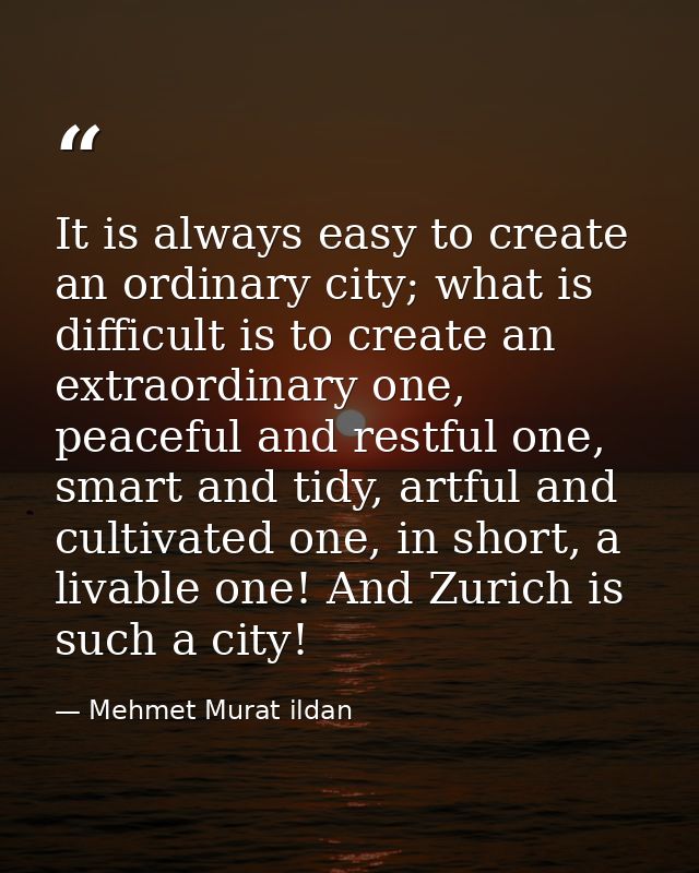 It is always easy to create an ordinary city; what is difficult is to create an extraordinary one, peaceful and restful  — Mehmet Murat ildan