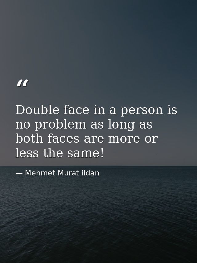 Double face in a person is no problem as long as both faces are more or less the same! — Mehmet Murat ildan