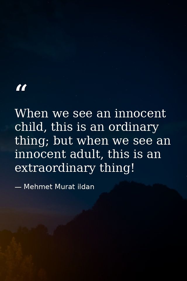 When we see an innocent child, this is an ordinary thing; but when we see an innocent adult, this is an extraordinary th — Mehmet Murat ildan