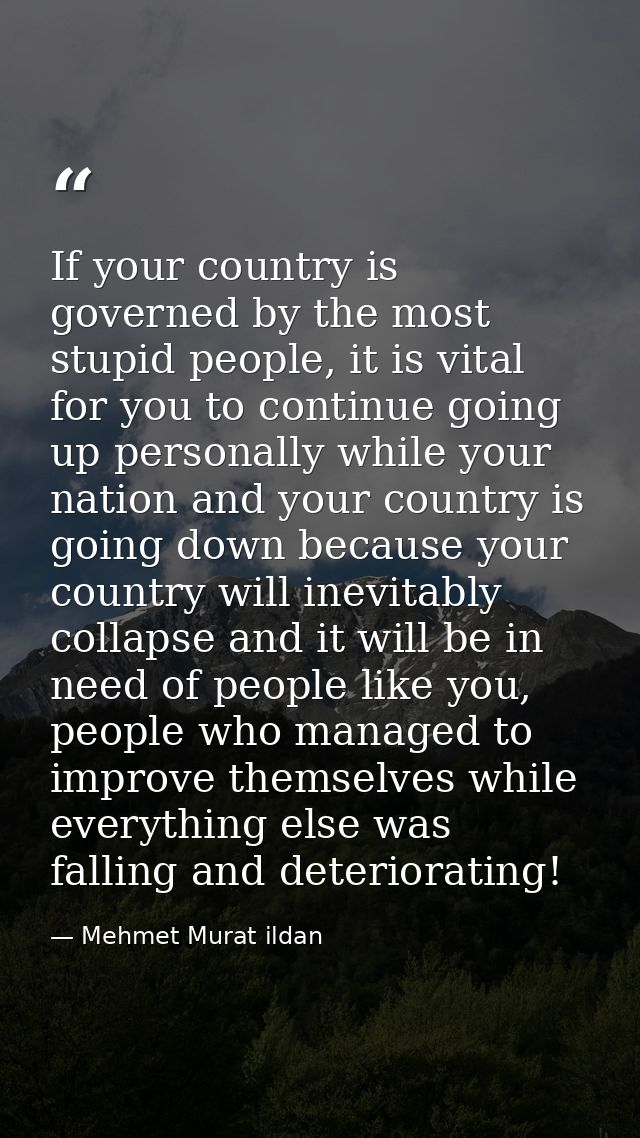 If your country is governed by the most stupid people, it is vital for you to continue going up personally while your na — Mehmet Murat ildan