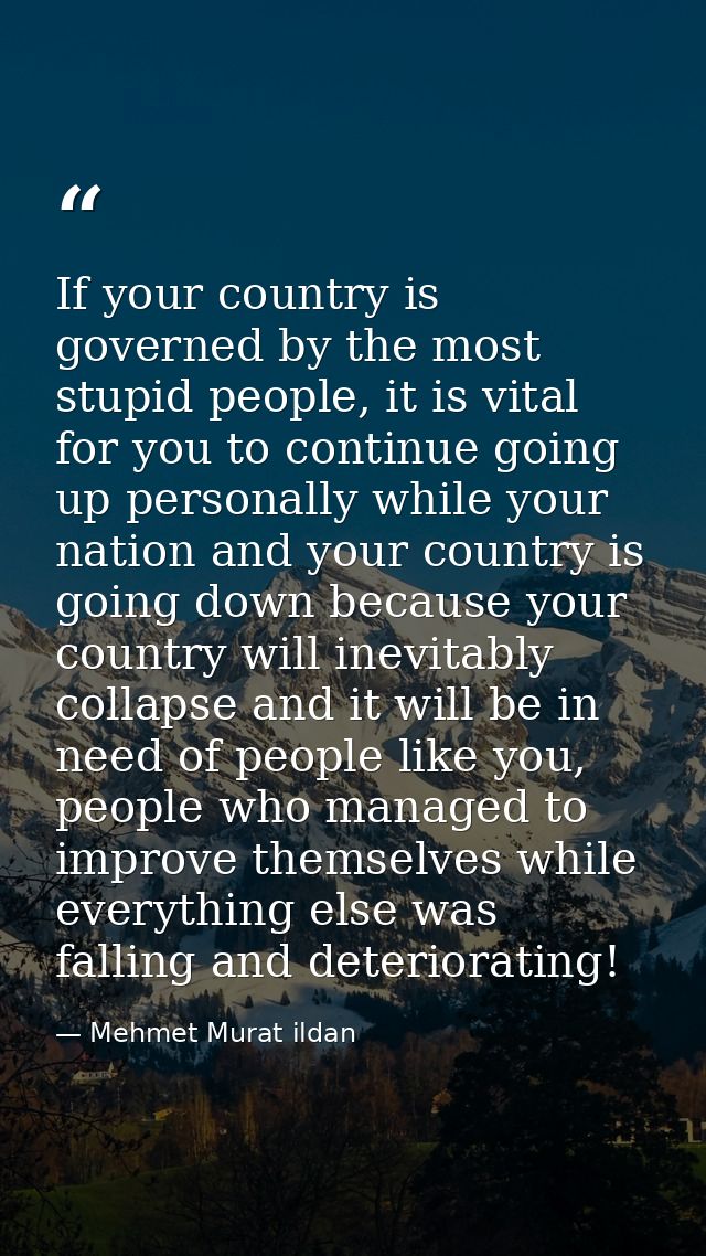 If your country is governed by the most stupid people, it is vital for you to continue going up personally while your na — Mehmet Murat ildan